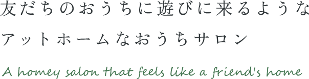 友達のおうちに遊びに来るようなアットホームなおうちサロン